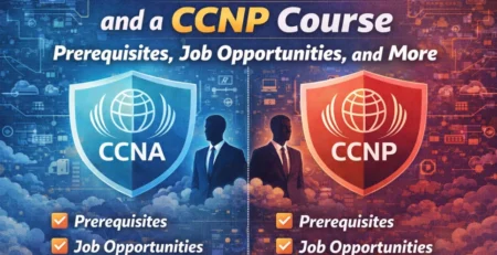 Differences Between a CCNA and a CCNP Course – Prerequisites, Job Opportunities, and More