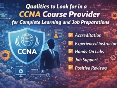 Qualities to Look for in a CCNA Course Provider for Complete Learning and Job Preparations