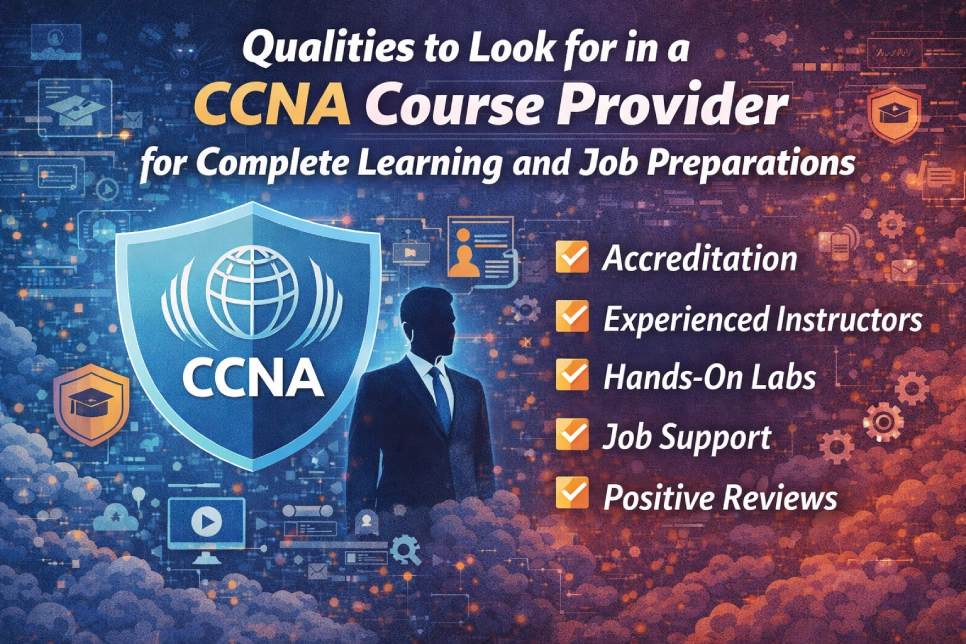 Qualities to Look for in a CCNA Course Provider for Complete Learning and Job Preparations