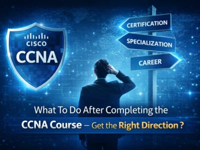 What To Do After Completing the CCNA Course – Get the Right Direction