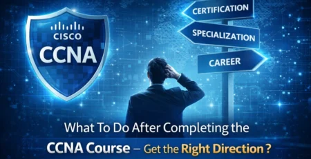 What To Do After Completing the CCNA Course – Get the Right Direction