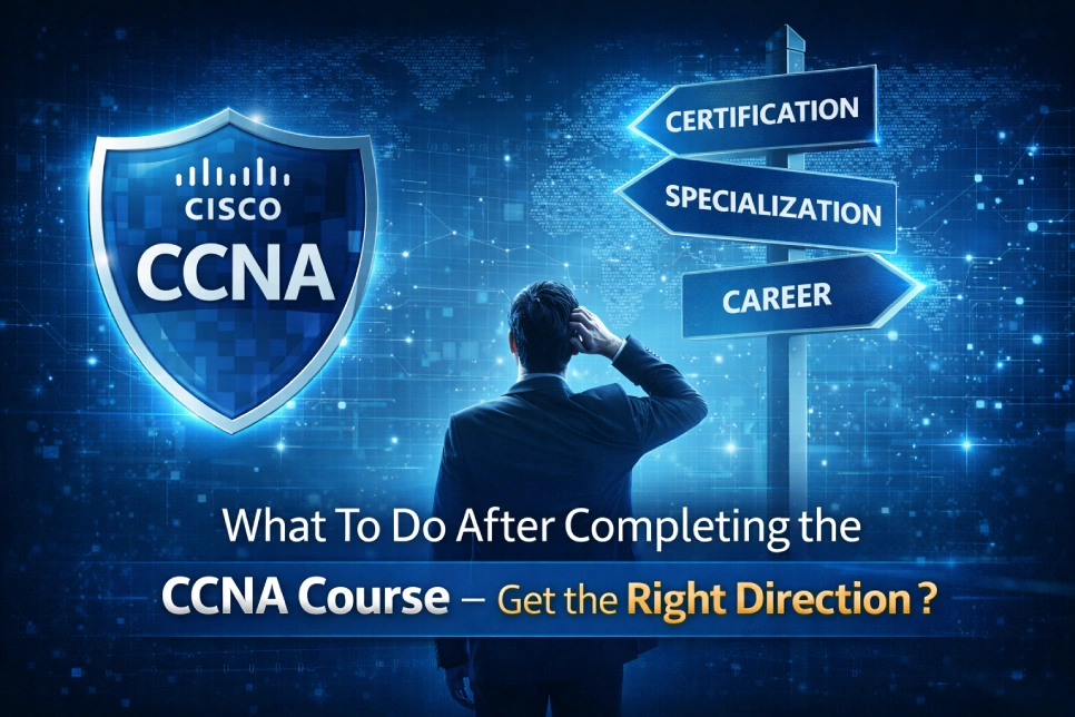 What To Do After Completing the CCNA Course – Get the Right Direction