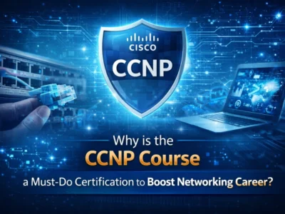 Why is the CCNP Course a Must-Do Certification to Boost Networking Career?